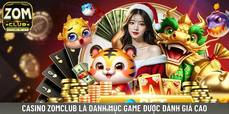 Casino Zomclub là danh mục game được đánh giá cao